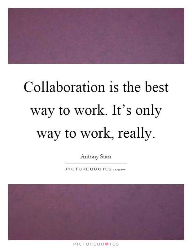 Collaboration is the best way to work. It's only way to work, really Picture Quote #1