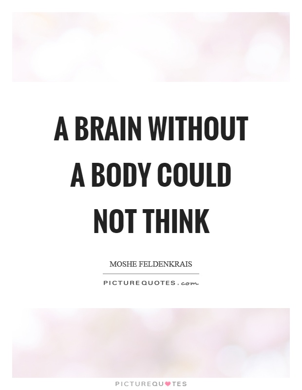 A brain without a body could not think Picture Quote #1