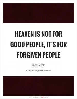Heaven is not for good people, it’s for forgiven people Picture Quote #1