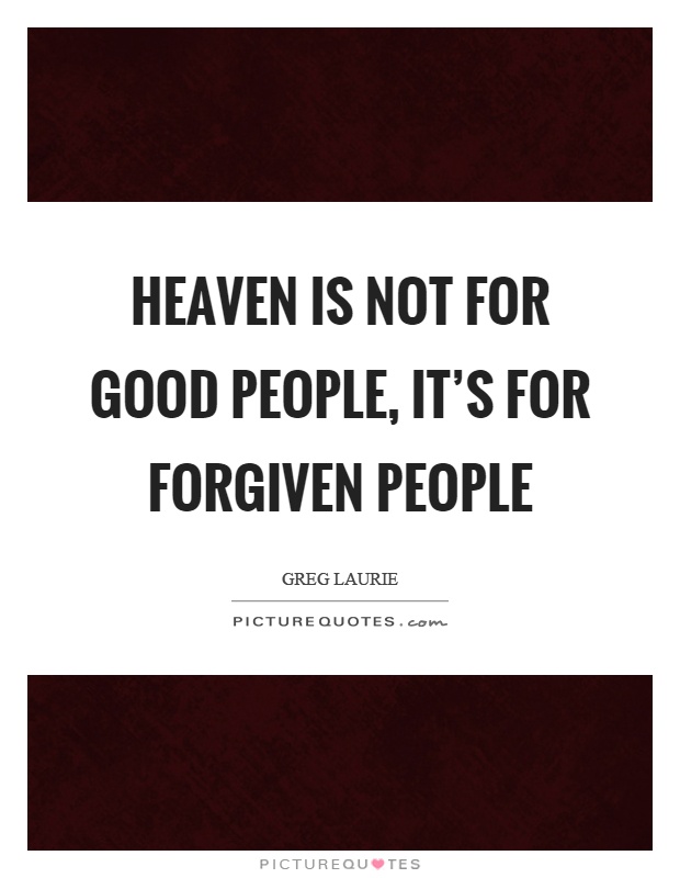 Heaven is not for good people, it's for forgiven people Picture Quote #1