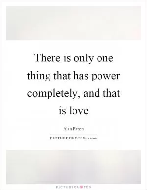 There is only one thing that has power completely, and that is love Picture Quote #1