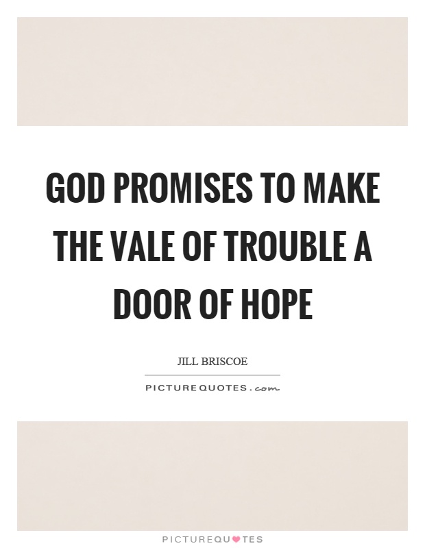 God promises to make the vale of trouble a door of hope Picture Quote #1