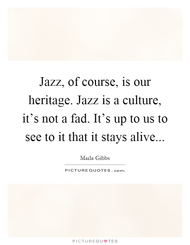 Jazz, of course, is our heritage. Jazz is a culture, it's not a fad. It's up to us to see to it that it stays alive Picture Quote #1