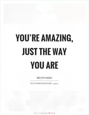 You’re amazing, just the way you are Picture Quote #1