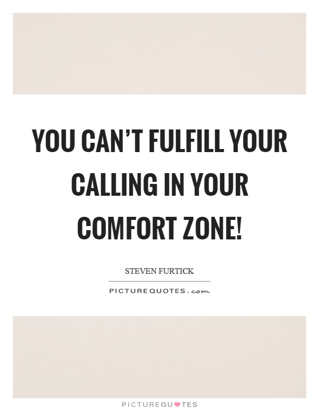 You can't fulfill your calling in your comfort zone! Picture Quote #1