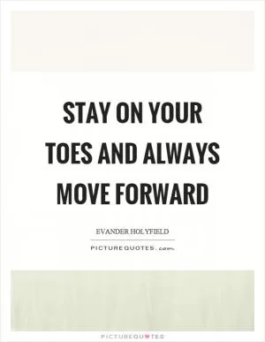 Stay on your toes and always move forward Picture Quote #1
