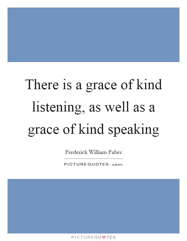 There is a grace of kind listening, as well as a grace of kind speaking Picture Quote #1