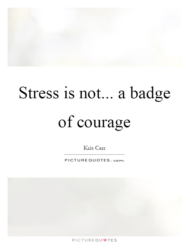 Stress is not... a badge of courage Picture Quote #1