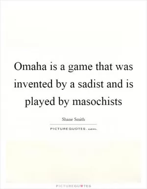 Omaha is a game that was invented by a sadist and is played by masochists Picture Quote #1