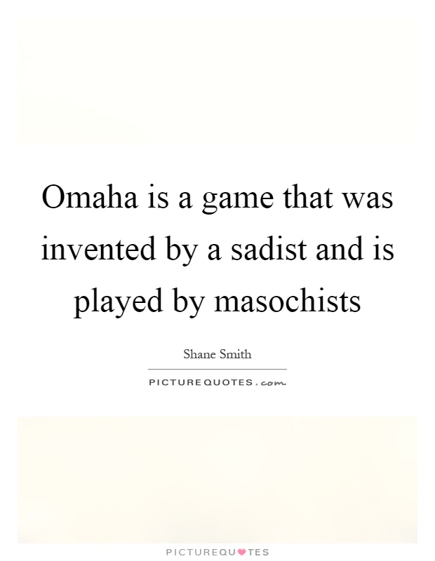 Omaha is a game that was invented by a sadist and is played by masochists Picture Quote #1