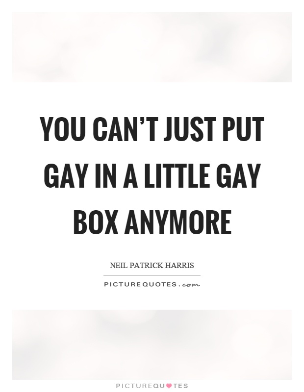 You can't just put gay in a little gay box anymore Picture Quote #1