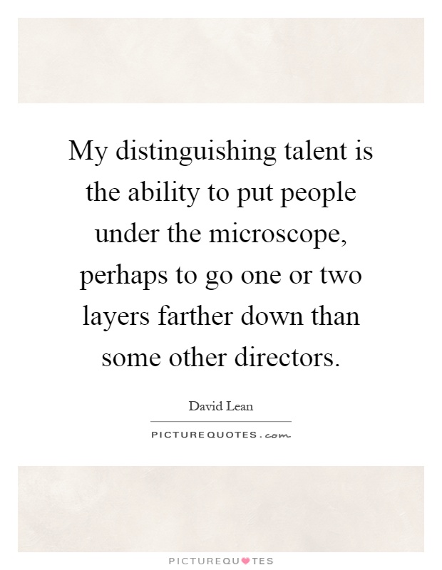 My distinguishing talent is the ability to put people under the microscope, perhaps to go one or two layers farther down than some other directors Picture Quote #1