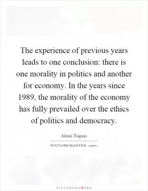 The experience of previous years leads to one conclusion: there is one morality in politics and another for economy. In the years since 1989, the morality of the economy has fully prevailed over the ethics of politics and democracy Picture Quote #1