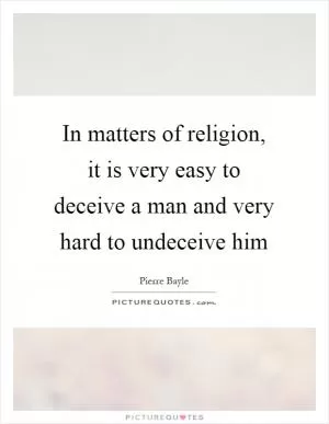 In matters of religion, it is very easy to deceive a man and very hard to undeceive him Picture Quote #1
