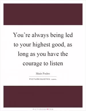 You’re always being led to your highest good, as long as you have the courage to listen Picture Quote #1