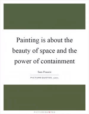 Painting is about the beauty of space and the power of containment Picture Quote #1