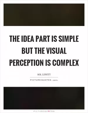 The idea part is simple but the visual perception is complex Picture Quote #1