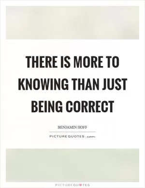 There is more to knowing than just being correct Picture Quote #1