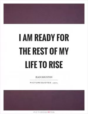 I am ready for the rest of my life to rise Picture Quote #1