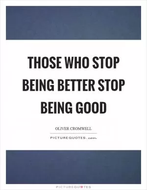 Those who stop being better stop being good Picture Quote #1