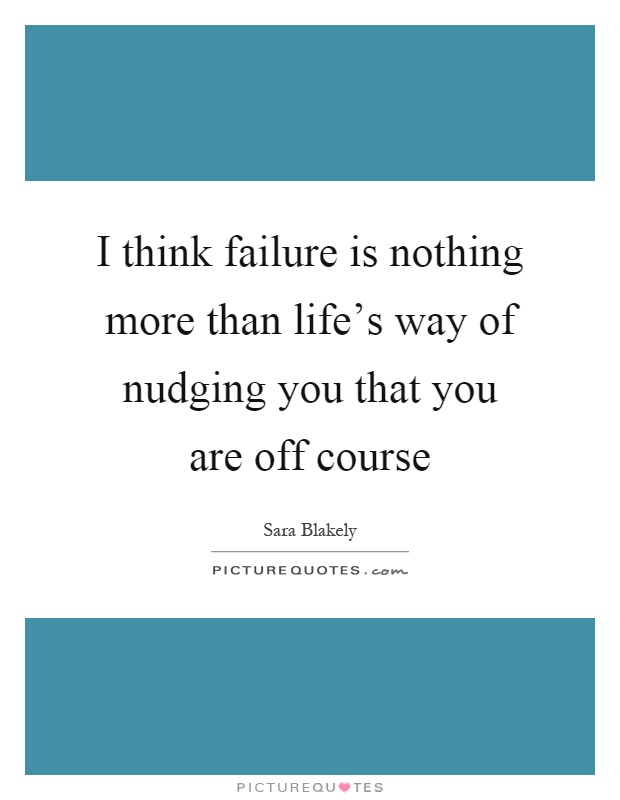 I think failure is nothing more than life's way of nudging you that you are off course Picture Quote #1