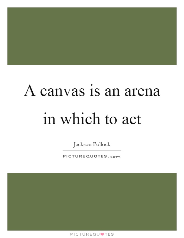 A canvas is an arena in which to act Picture Quote #1