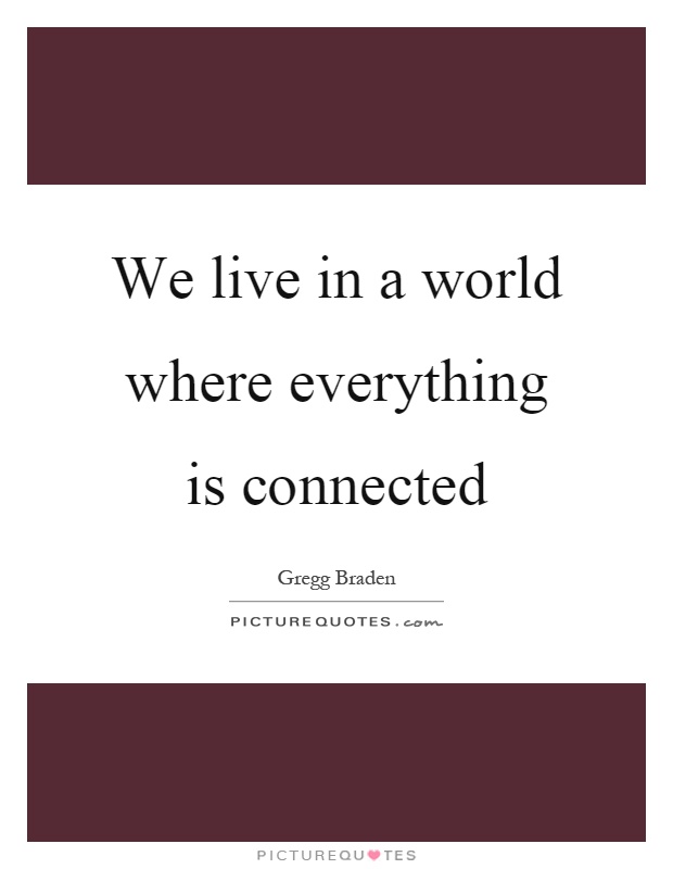 We live in a world where everything is connected Picture Quote #1