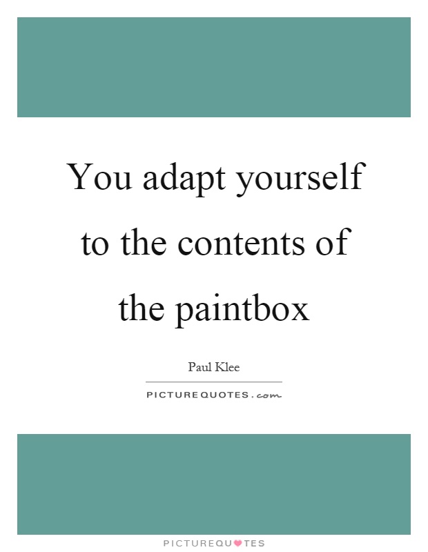 You adapt yourself to the contents of the paintbox Picture Quote #1