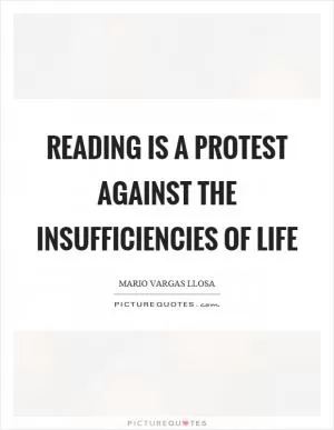 Reading is a protest against the insufficiencies of life Picture Quote #1
