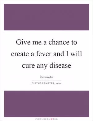 Give me a chance to create a fever and I will cure any disease Picture Quote #1