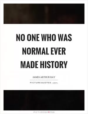 No one who was normal ever made history Picture Quote #1