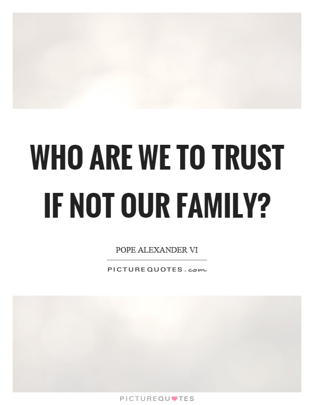 Who are we to trust if not our family? Picture Quote #1