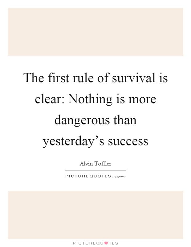 The first rule of survival is clear: Nothing is more dangerous than yesterday's success Picture Quote #1