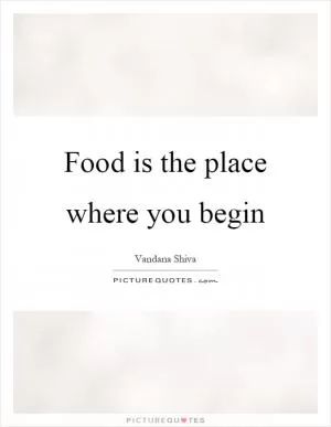 Food is the place where you begin Picture Quote #1
