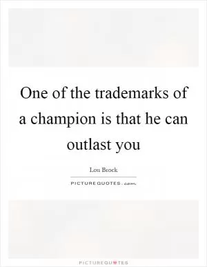 One of the trademarks of a champion is that he can outlast you Picture Quote #1