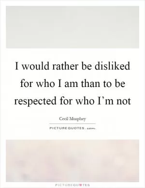 I would rather be disliked for who I am than to be respected for who I’m not Picture Quote #1