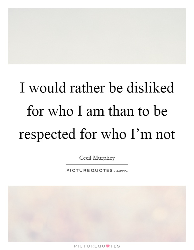 I would rather be disliked for who I am than to be respected for who I'm not Picture Quote #1