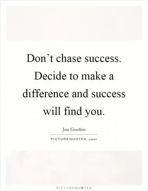 Don’t chase success. Decide to make a difference and success will find you Picture Quote #1