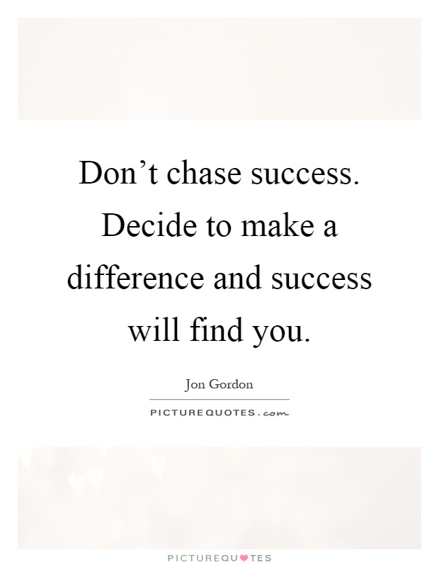 Don't chase success. Decide to make a difference and success will find you Picture Quote #1