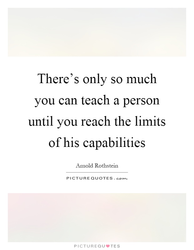 There's only so much you can teach a person until you reach the limits of his capabilities Picture Quote #1