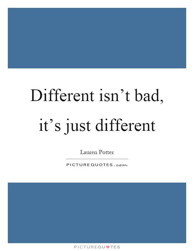 Different isn't bad, it's just different Picture Quote #1