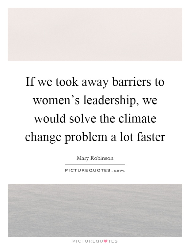 If we took away barriers to women's leadership, we would solve the climate change problem a lot faster Picture Quote #1