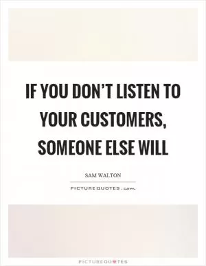 If you don’t listen to your customers, someone else will Picture Quote #1