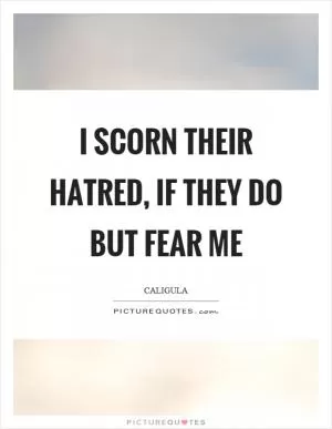 I scorn their hatred, if they do but fear me Picture Quote #1
