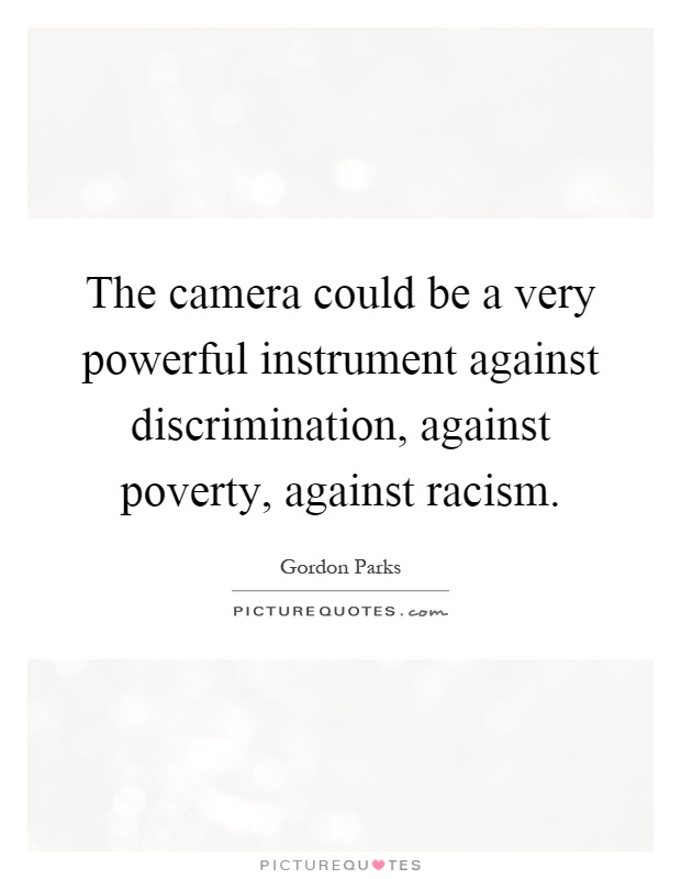 The camera could be a very powerful instrument against discrimination, against poverty, against racism Picture Quote #1