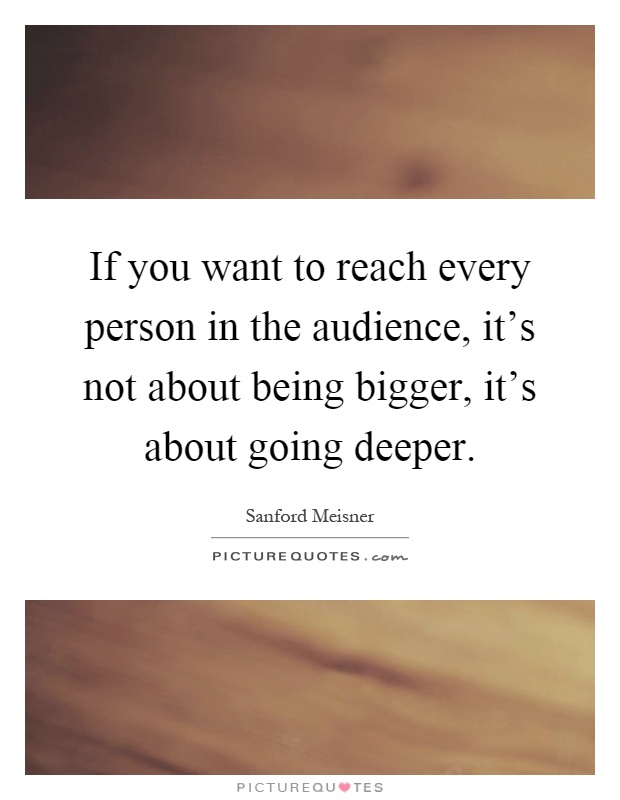 If you want to reach every person in the audience, it's not about being bigger, it's about going deeper Picture Quote #1