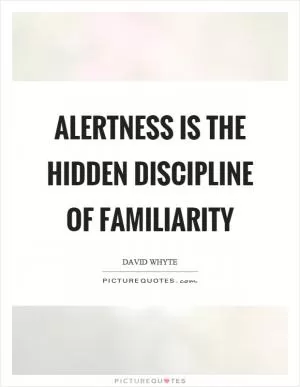 Alertness is the hidden discipline of familiarity Picture Quote #1