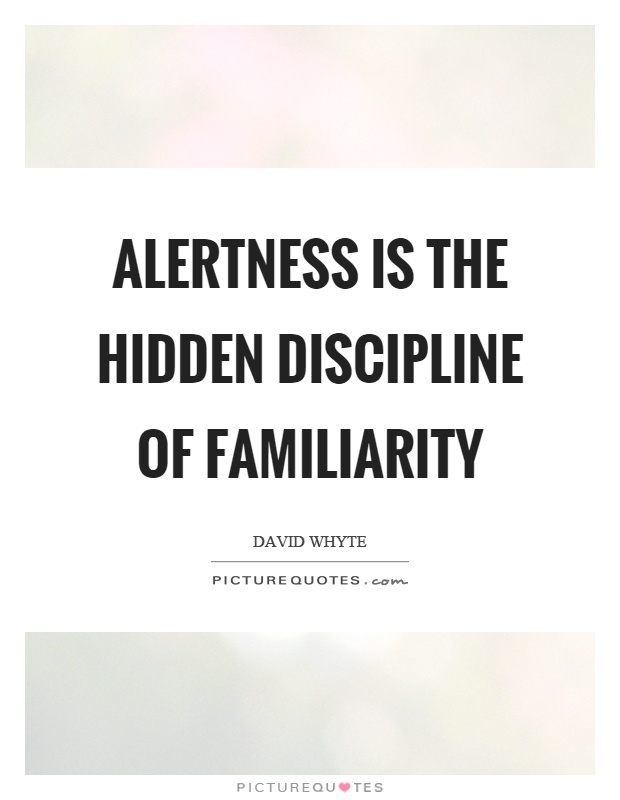 Alertness is the hidden discipline of familiarity Picture Quote #1