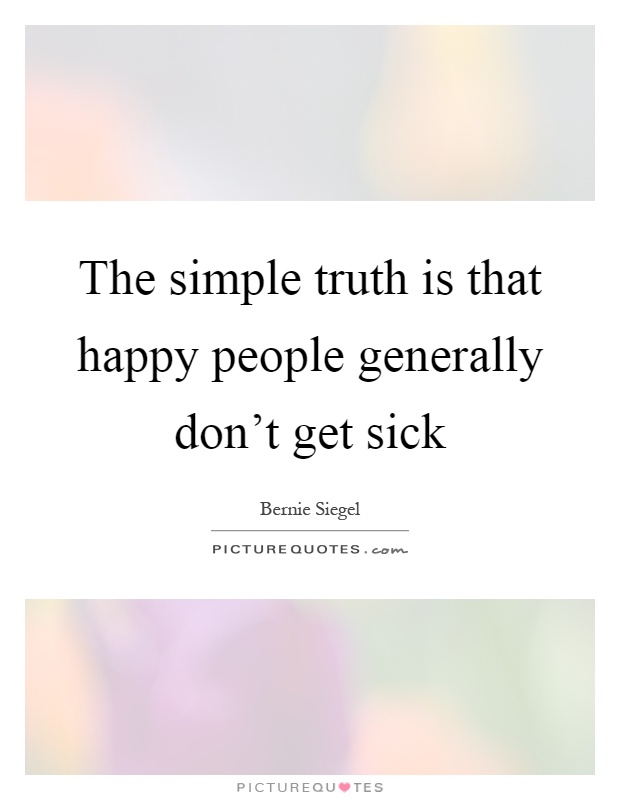 The simple truth is that happy people generally don't get sick Picture Quote #1