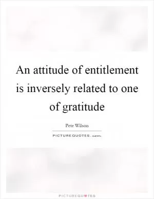An attitude of entitlement is inversely related to one of gratitude Picture Quote #1
